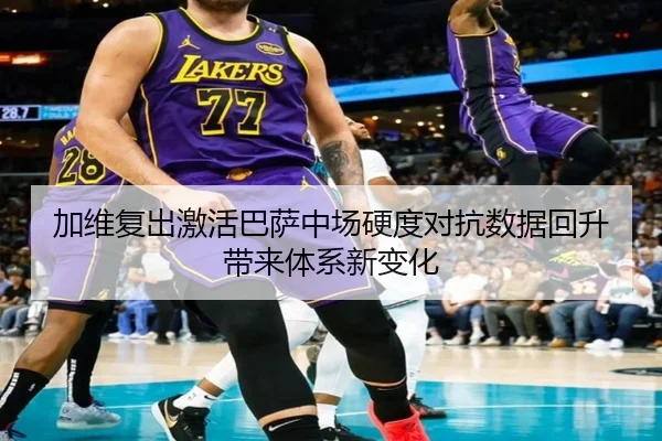 加维复出激活巴萨中场硬度对抗数据回升带来体系新变化